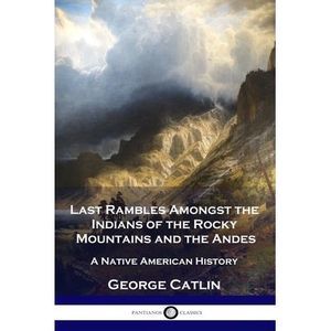 Last Rambles Amongst the Indians of the Rocky Mountains and the Andes: A Native